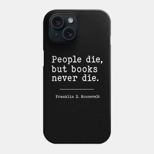 People die, but books never die. Franklin D. Roosevelt | WW2 Quote Phone Case