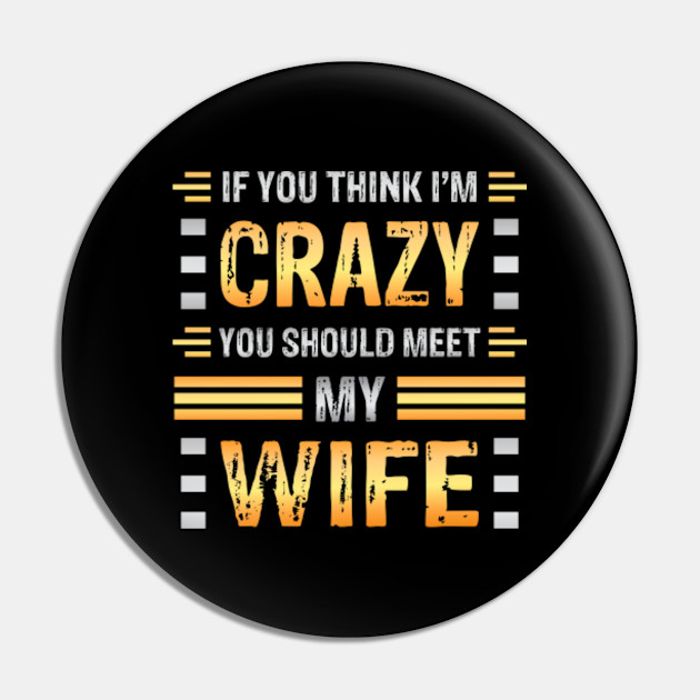 If You Think I M Crazy You Should Meet My Wife Funny Couples Sarcasm Crazy Wife Crazy Wife Meme Pin Teepublic