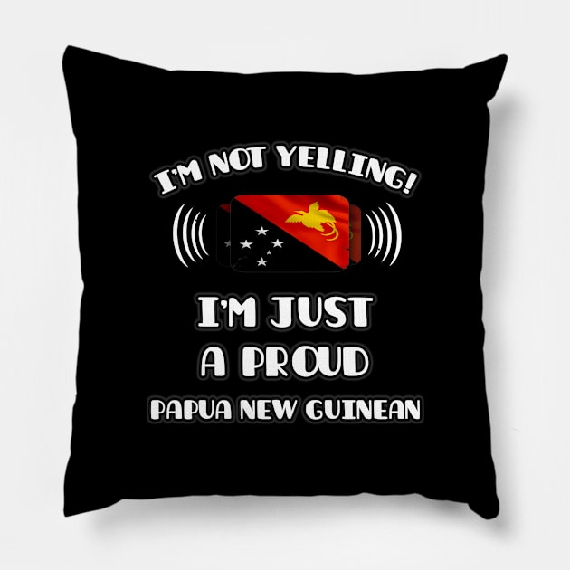 I'm Not Yelling I'm A Proud Papua New Guinean - Gift for Papua New Guinean With Roots From Papua New Guinea Pillow by Country Flags