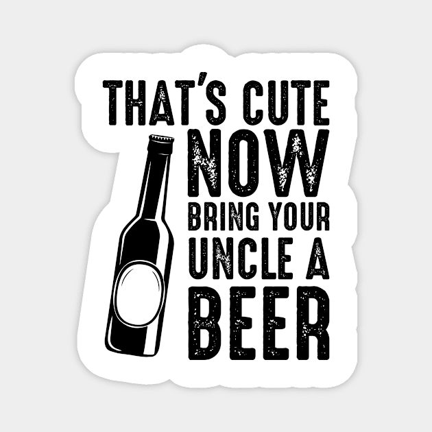 That's Cute, Now Bring Your Uncle A Beer Magnet by AlphaDistributors