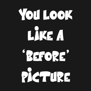 You look like a ‘before’ picture Funny Sarcastic Quote T-Shirt