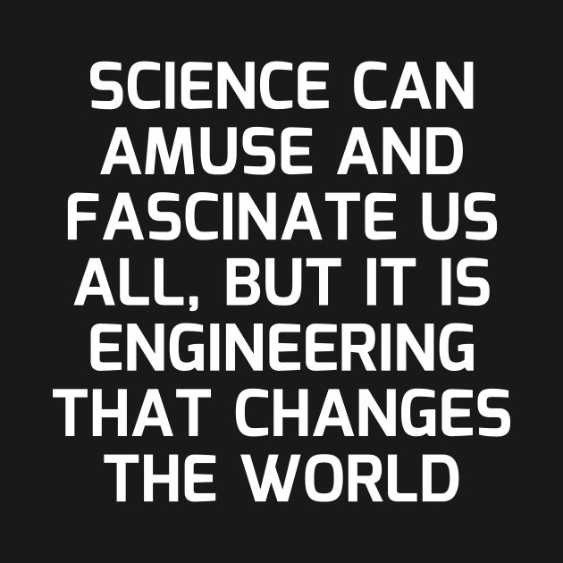 Science can amuse and fascinate us all, but it is engineering that changes the world by Word and Saying