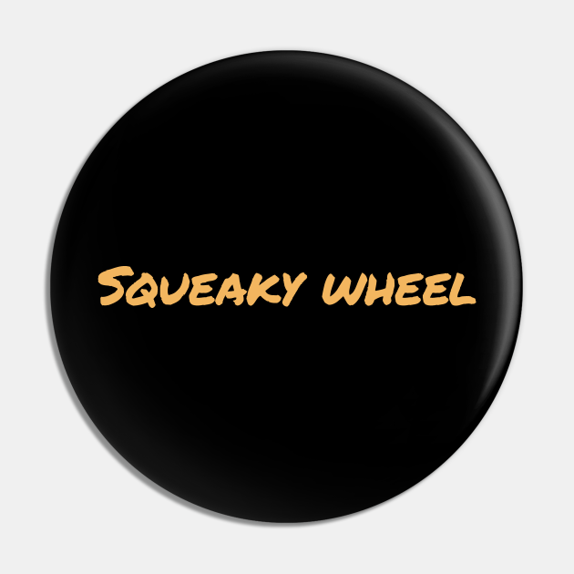 Squeaky Wheel Squeaky Wheel Pin TeePublic