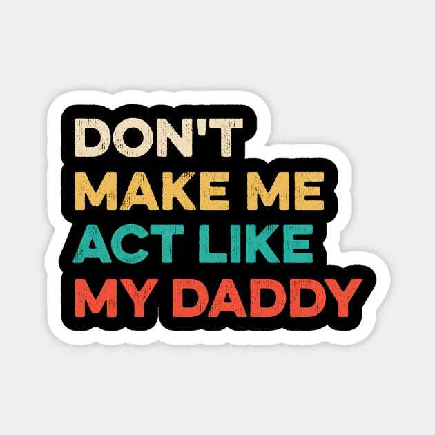 Don't Make Me Act Like My Daddy Fathers Day T-Shirt Don't Make Me Act Like My Daddy Fathers Day T-Shirt