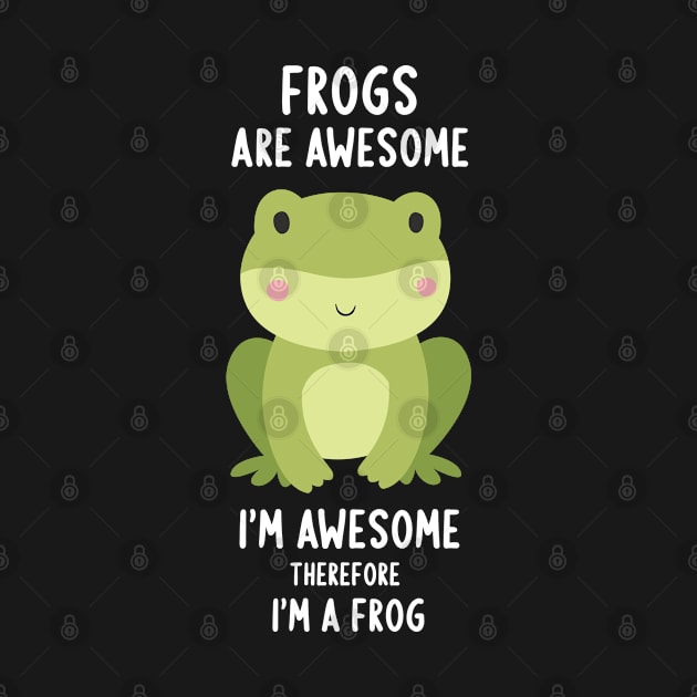 Frogs Are Awesome I'm Awesome Therefore I Am A Frog by merchlovers