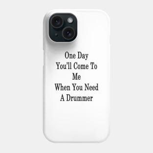 One Day You'll Come To Me When You Need A Drummer Phone Case