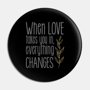 'When Love Takes You In Everything Changes' Family Love Shirt Pin