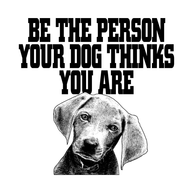 Be The Person Your Dog Thinks You Are - Dog Dogs by fromherotozero