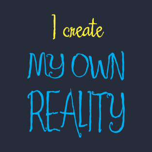 I Create My Own Reality T-Shirt