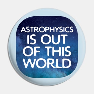 Astrophysics Is Out Of This World Pin