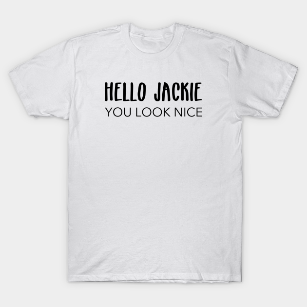 hello jackie you look nice t shirt