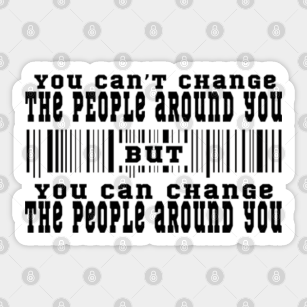 You Can T Change The People Around You But You Can Change The People Around You Humor Quotes Humor Saying Autocollant Teepublic Fr