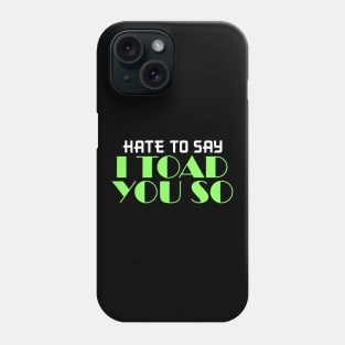 Hate To Say I Toad You So Phone Case