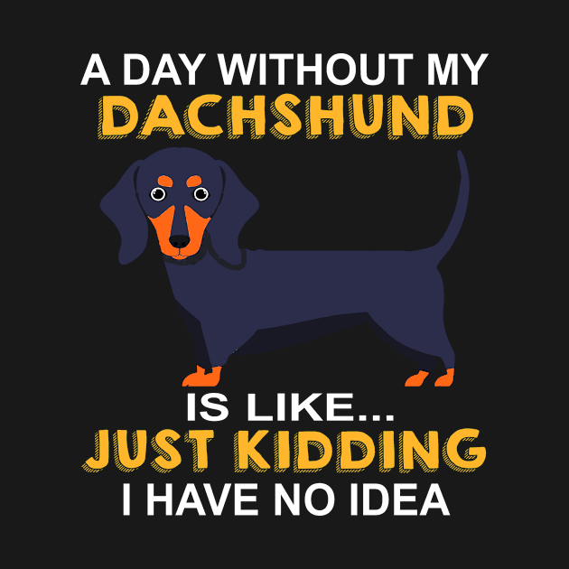 A Day Without My Dachshund Is Like Just Kidding I Have No Idea by Adeliac