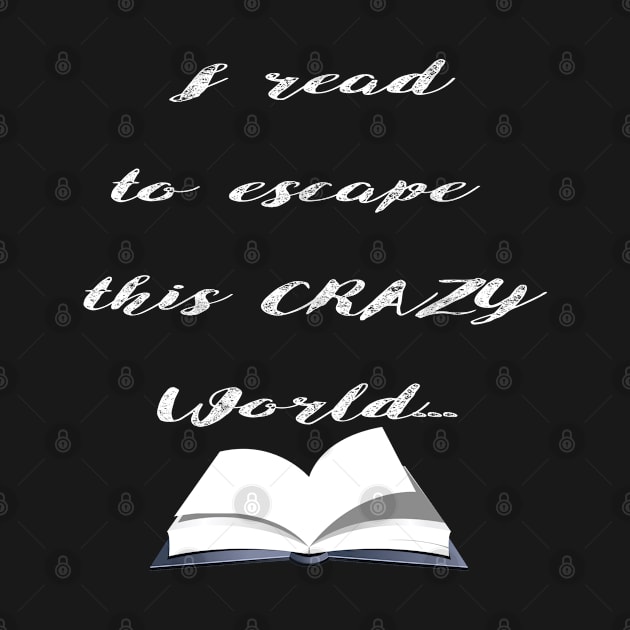 Reading - I Read To Escape This Crazy World by Kudostees