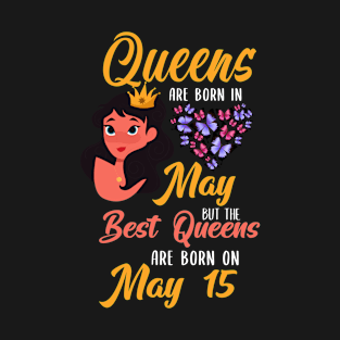 Lovely Gift For Girl - Queens Are Born In May But The Best Queens Are Born On May 15 T-Shirt