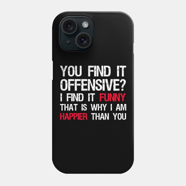 You Find It Offensive? I Find It Funny. That Is Why I Am Happier Than You Phone Case by Styr Designs