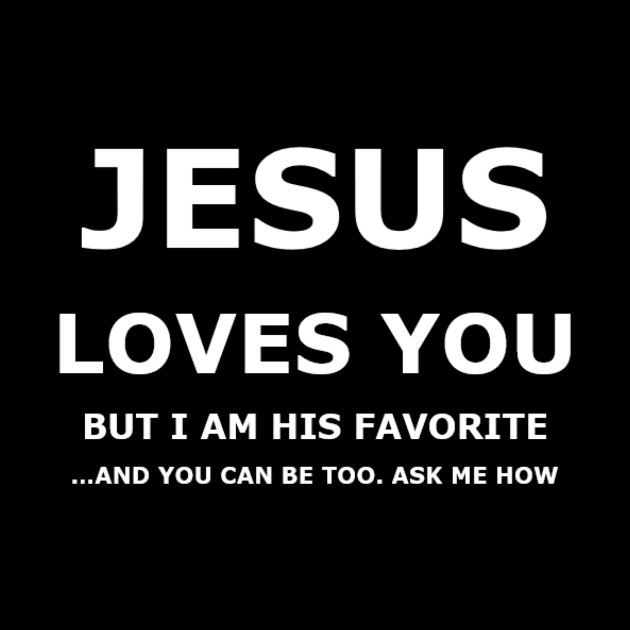 Jesus Loves You, but I am His favorite. by Isaiah 5:20 Tees