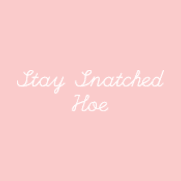 "Stay Snatched Hoe" white text by Lacey Claire Rogers