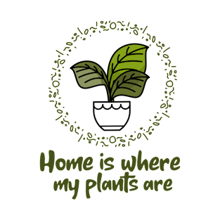 Home Is Where My Plants Are T-Shirt