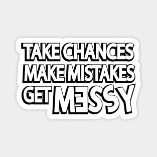 Take chances make mistakes get messy Magnet