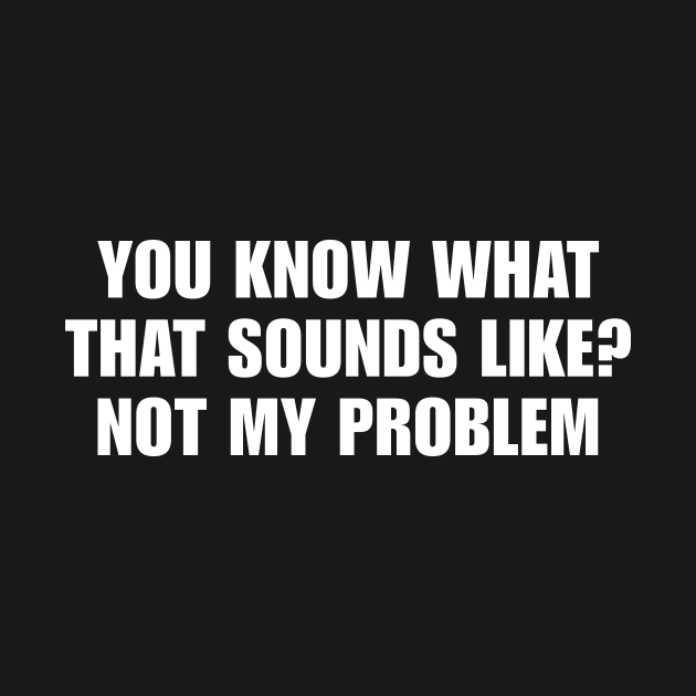 You Know What That Sounds Like Not My Problem Shirt - Funny Sassy Y2K by Y2KSZN