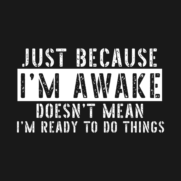 Just Because I'm Awake Doens't Mean I'm Ready To Do Things Shirt by K.C Designs