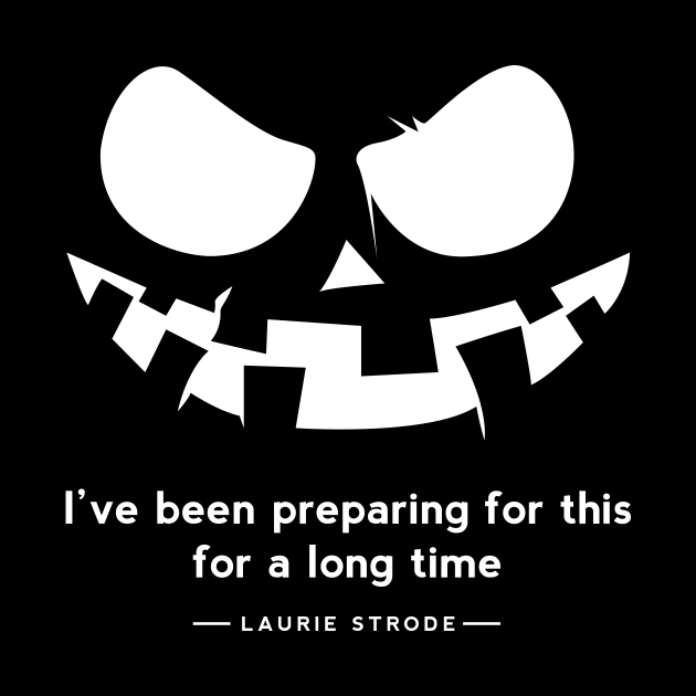 Halloween 2018 : i've preparing for this for a long time , laurie strode Quote by 7D Tshirts