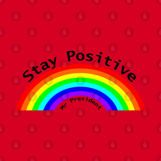 Stay Positive Mr President Rainbow by ellenhenryart