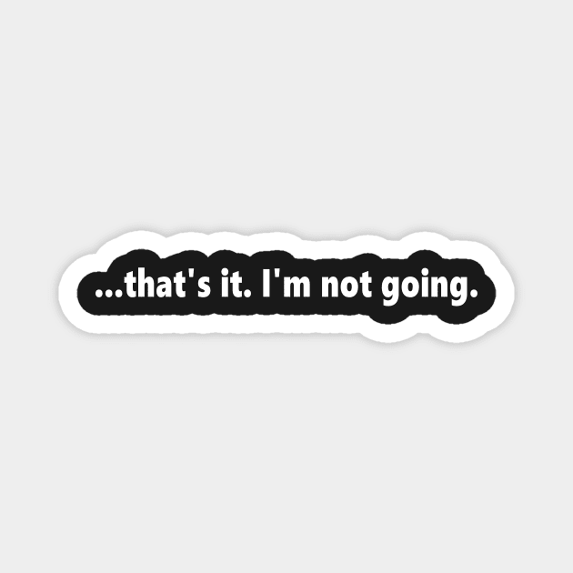 ...that's it. I'm not going. funny quote for anti social introverts. Lettering Digital Illustration Magnet by AlmightyClaire