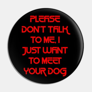 Please Don't Talk To Me, I Just Want To Meet Your Dog `1 Pin