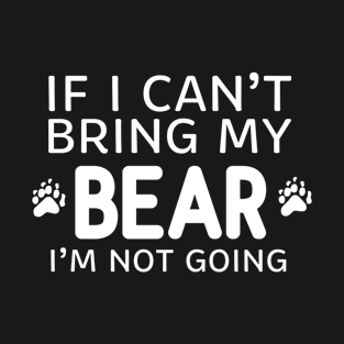 If I Can't Bring My Bear I'm Not Going T-Shirt