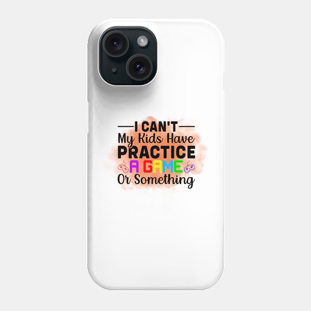 I Cant My Kids Have Practice a game or something Phone Case by Shirtsmania