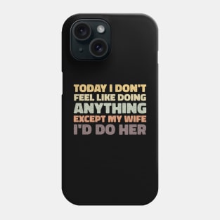 today i dont feel like doing anything except my wife id do her Phone Case