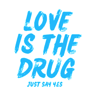 love is the drug just say yes T-Shirt