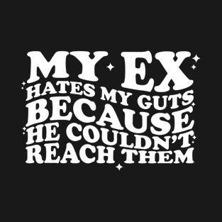 My Ex Hates My Guts Because He Couldn’t Reach Them T-Shirt