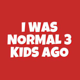 I Was Normal 3 Kids Ago Mother's Love Funny Typography design, Sarcastic Mother's day Gift, Gift for mom T-Shirt