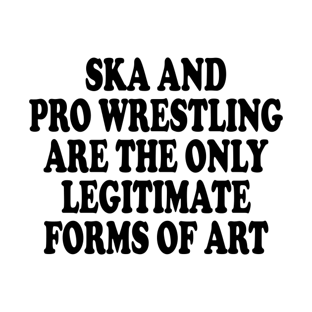 ska and pro wrestling are the only legitimate forms of art by style flourish