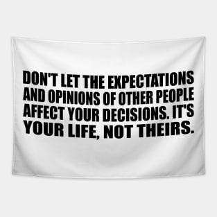 Don't let the expectations and opinions of other people affect your decisions. It's your life, not theirs. Tapestry