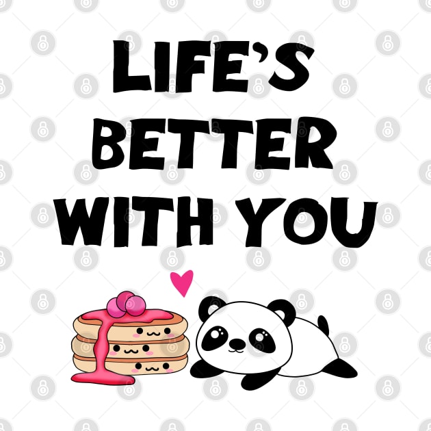 Life's better with you. My one true love. Funny quote. Cute sweet happy Kawaii baby panda bear and yummy stack of pancakes with sweet syrup cartoon. by IvyArtistic