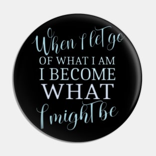 When I let go of what I am, I become what I might be, LAO TZU Pin