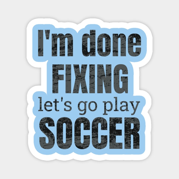 I'm done fixing, let's go play soccer design Magnet by NdisoDesigns