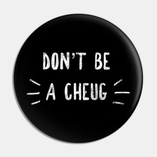 Don't Be A Cheug - Millennial Gen Z Fashion Pin