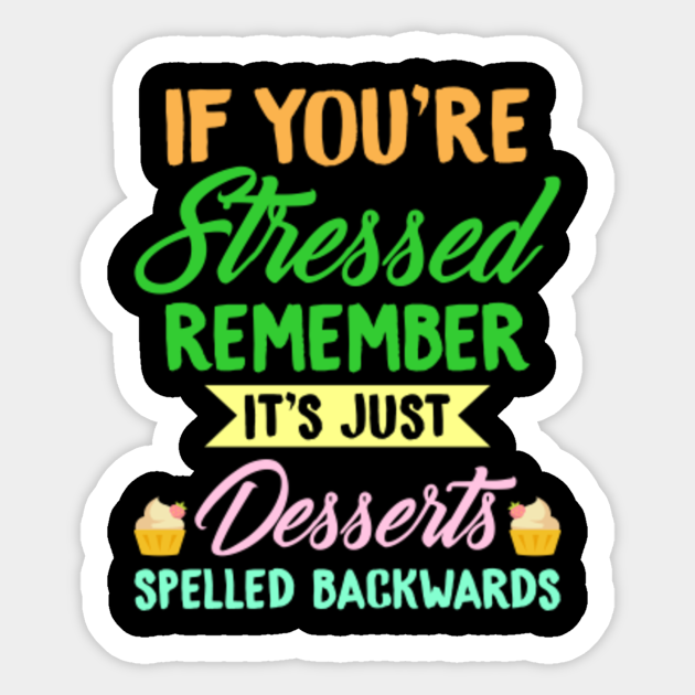 If You're Stressed Remember It's Just Desserts Spelled Backwards. - Funny Quote - Sticker | TeePublic If You're Stressed Remember It's Just Desserts Spelled Backwards. - Funny Quote - Sticker | TeePublic
