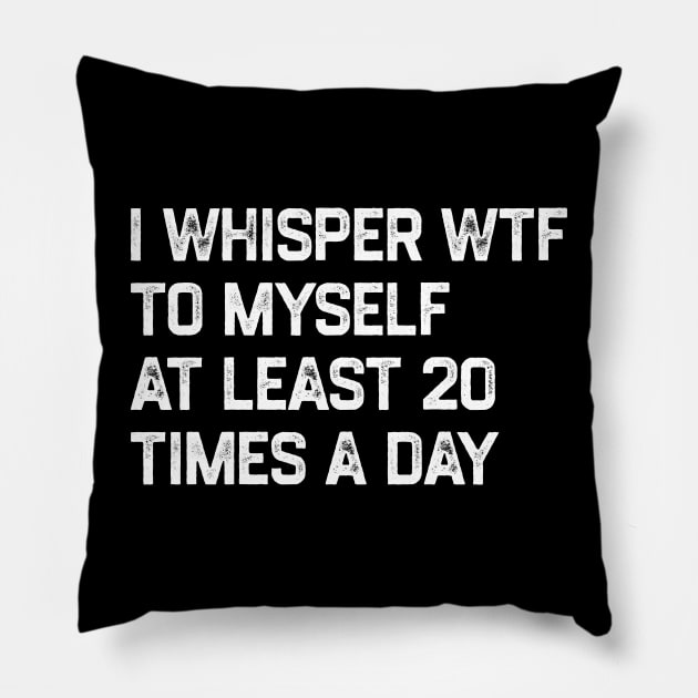 I Whisper WTF To Myself At Least 20 Times A Day Pillow by KanysDenti