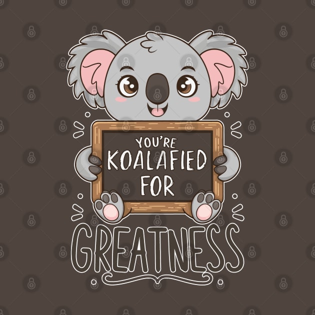 You're koalafied for greatness by Fashioned by You, Created by Me A.zed