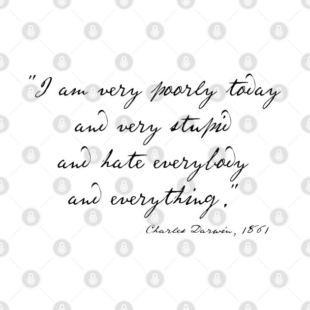 Charles Darwin quote: "I am very poorly today and very stupid and hate everybody and everything" (black handwriting text) by Ofeefee