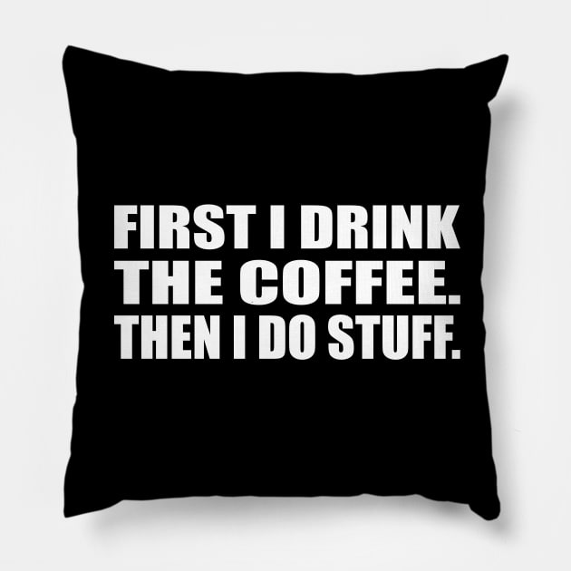 First I drink the coffee. Then I do stuff Pillow by CRE4T1V1TY