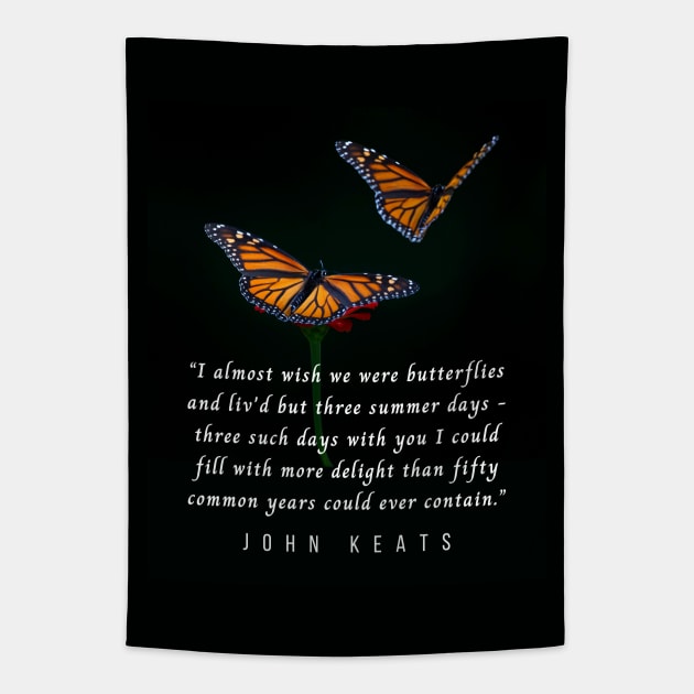 John Keats quote: “I almost wish we were butterflies and liv'd but three summer days - three such days with you I could fill with more delight than fifty common years could ever contain.” Tapestry by artbleed