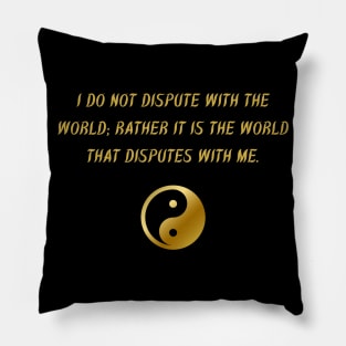 I Do Not Dispute With The World; Rather It Is The World That Disputes With Me. Pillow